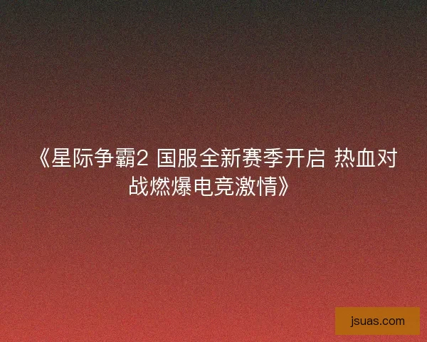 《星际争霸2 国服全新赛季开启 热血对战燃爆电竞激情》